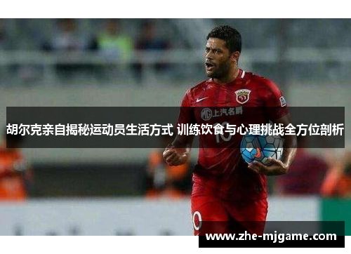 胡尔克亲自揭秘运动员生活方式 训练饮食与心理挑战全方位剖析