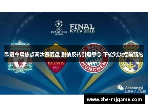 欧冠今晨焦点淘汰赛复盘 剧情反转引爆悬念 下轮对决提前预热