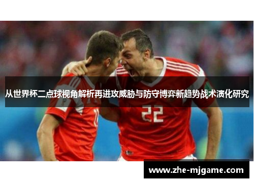 从世界杯二点球视角解析再进攻威胁与防守博弈新趋势战术演化研究