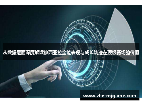 从数据层面深度解读穆西亚拉全能表现与成长轨迹在顶级赛场的价值