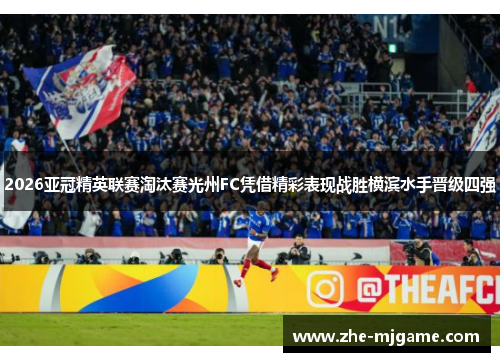 2026亚冠精英联赛淘汰赛光州FC凭借精彩表现战胜横滨水手晋级四强