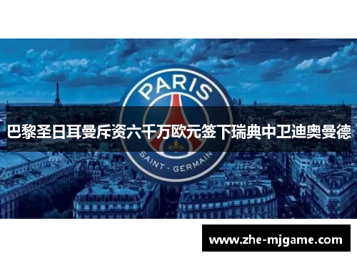 巴黎圣日耳曼斥资六千万欧元签下瑞典中卫迪奥曼德 巴黎圣日耳曼斥资六千万欧元签下瑞典中卫迪奥曼德