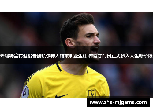 乔哈特宣布退役告别凯尔特人结束职业生涯 传奇守门员正式步入人生新阶段