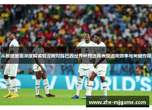 从数据层面深度解读努涅斯对阵巴西世界杯预选赛表现进攻效率与关键作用 从数据层面深度解读努涅斯对阵巴西世界杯预选赛表现进攻效率与关键作用