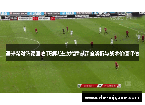 基米希对阵德国法甲球队进攻端贡献深度解析与战术价值评估 基米希对阵德国法甲球队进攻端贡献深度解析与战术价值评估