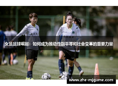 女足足球崛起:如何成为推动性别平等和社会变革的重要力量 女足足球崛起:如何成为推动性别平等和社会变革的重要力量