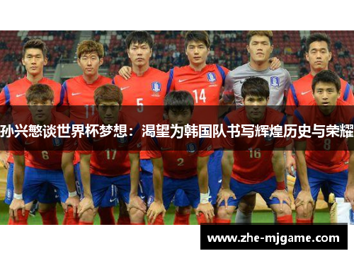 孙兴慜谈世界杯梦想:渴望为韩国队书写辉煌历史与荣耀 孙兴慜谈世界杯梦想:渴望为韩国队书写辉煌历史与荣耀