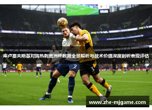 库卢塞夫斯基对阵热刺美洲杯数据全景解析与战术价值深度剖析表现评估 库卢塞夫斯基对阵热刺美洲杯数据全景解析与战术价值深度剖析表现评估