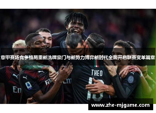 意甲赛场竞争格局重新洗牌豪门与新势力博弈新时代全面开启联赛变革篇章 意甲赛场竞争格局重新洗牌豪门与新势力博弈新时代全面开启联赛变革篇章