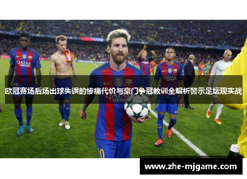 欧冠赛场后场出球失误的惨痛代价与豪门争冠教训全解析警示足坛现实战 欧冠赛场后场出球失误的惨痛代价与豪门争冠教训全解析警示足坛现实战